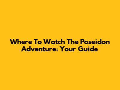 Where To Watch 'The Poseidon Adventure': Your Guide
