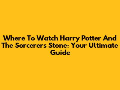 Where To Watch Harry Potter And The Sorcerer's Stone: Your Ultimate Guide