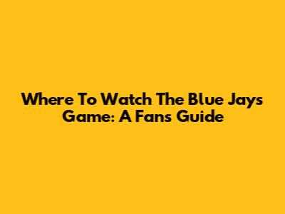 Where To Watch The Blue Jays Game: A Fan's Guide