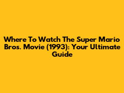 Where To Watch The Super Mario Bros. Movie (1993): Your Ultimate Guide