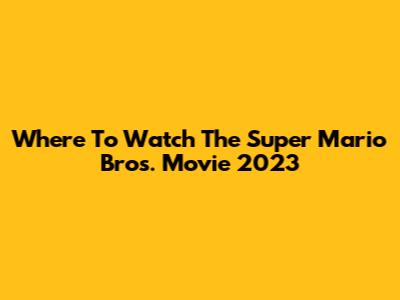 Where To Watch The Super Mario Bros. Movie 2023