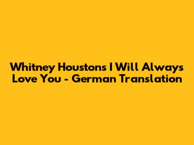 Whitney Houston's "I Will Always Love You" - German Translation