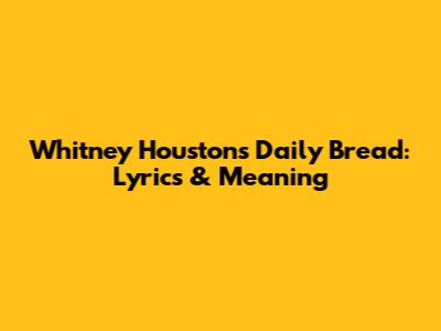 Whitney Houston's 'Daily Bread': Lyrics & Meaning