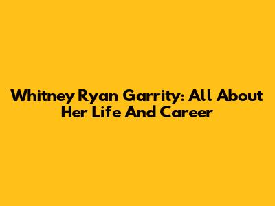 Whitney Ryan Garrity: All About Her Life And Career