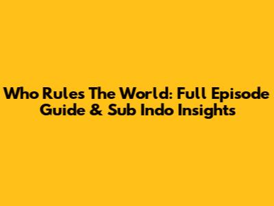 Who Rules The World: Full Episode Guide & Sub Indo Insights