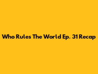 Who Rules The World Ep. 31 Recap