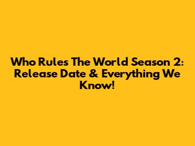 Who Rules The World Season 2: Release Date & Everything We Know!