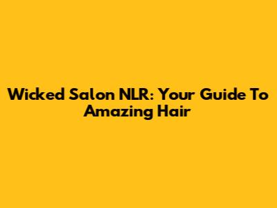Wicked Salon NLR: Your Guide To Amazing Hair