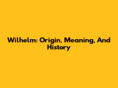 Wilhelm: Origin, Meaning, And History