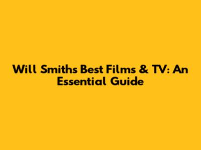 Will Smith's Best Films & TV: An Essential Guide
