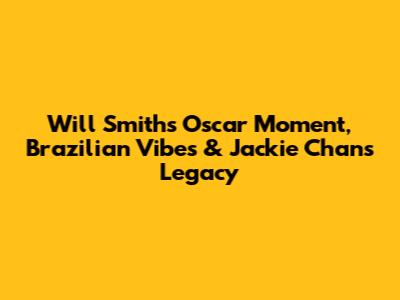 Will Smith's Oscar Moment, Brazilian Vibes & Jackie Chan's Legacy
