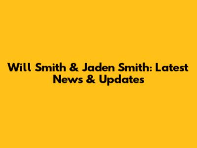 Will Smith & Jaden Smith: Latest News & Updates