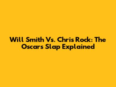 Will Smith Vs. Chris Rock: The Oscars Slap Explained