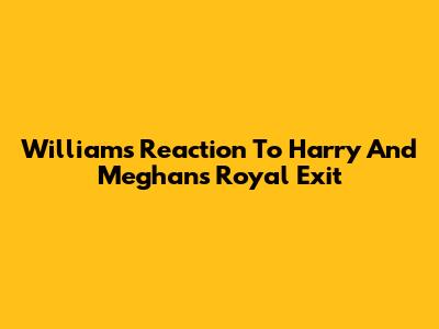 William's Reaction To Harry And Meghan's Royal Exit