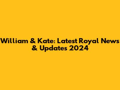 William & Kate: Latest Royal News & Updates 2024
