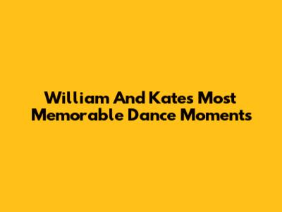 William And Kate's Most Memorable Dance Moments