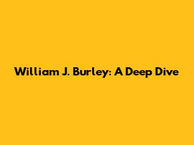 William J. Burley: A Deep Dive