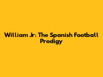 William Jr: The Spanish Football Prodigy