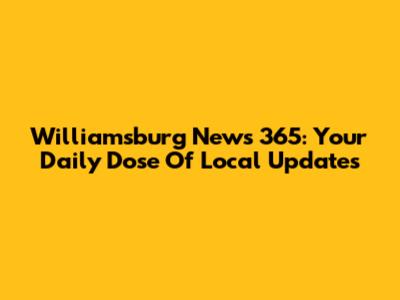 Williamsburg News 365: Your Daily Dose Of Local Updates