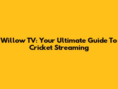 Willow TV: Your Ultimate Guide To Cricket Streaming