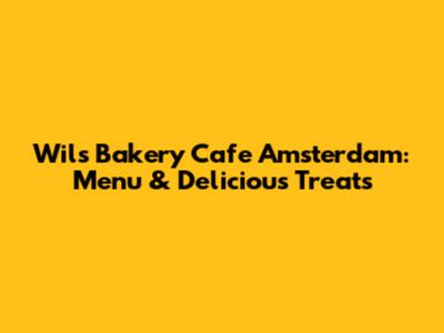 Wils Bakery Cafe Amsterdam: Menu & Delicious Treats