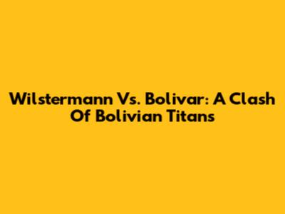 Wilstermann Vs. Bolivar: A Clash Of Bolivian Titans