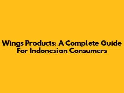 Wings Products: A Complete Guide For Indonesian Consumers