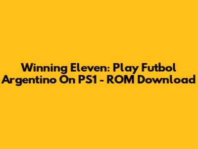Winning Eleven: Play Futbol Argentino On PS1 - ROM Download