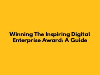 Winning The Inspiring Digital Enterprise Award: A Guide