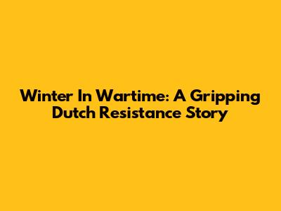 Winter In Wartime: A Gripping Dutch Resistance Story