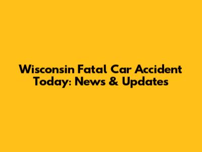 Wisconsin Fatal Car Accident Today: News & Updates
