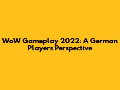 WoW Gameplay 2022: A German Player's Perspective