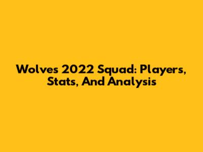 Wolves 2022 Squad: Players, Stats, And Analysis