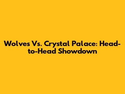 Wolves Vs. Crystal Palace: Head-to-Head Showdown