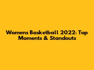 Women's Basketball 2022: Top Moments & Standouts