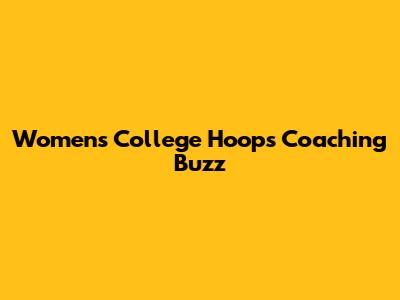 Women's College Hoops Coaching Buzz