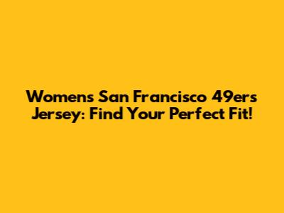 Women's San Francisco 49ers Jersey: Find Your Perfect Fit!