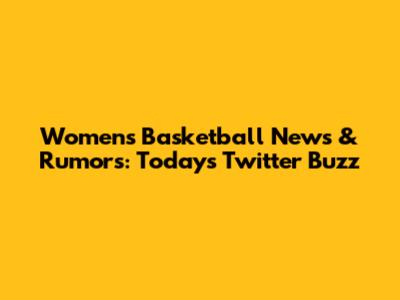 Womens Basketball News & Rumors: Today's Twitter Buzz