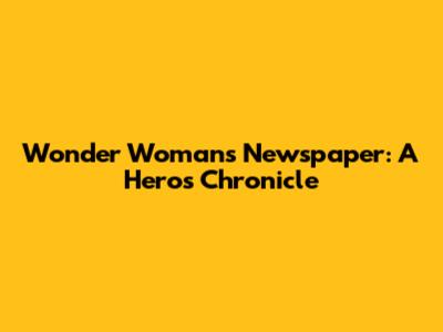 Wonder Woman's Newspaper: A Hero's Chronicle