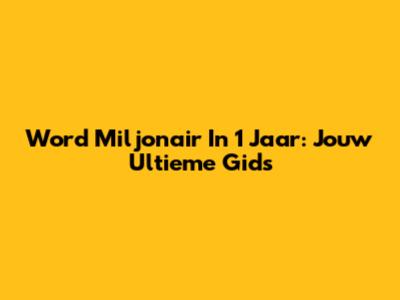 Word Miljonair In 1 Jaar: Jouw Ultieme Gids