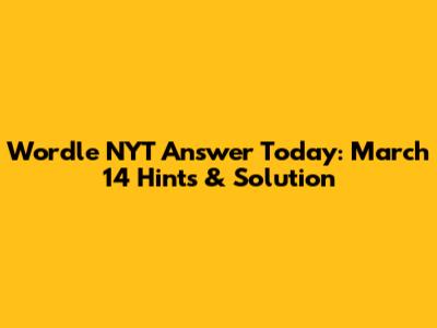 Wordle NYT Answer Today: March 14 Hints & Solution