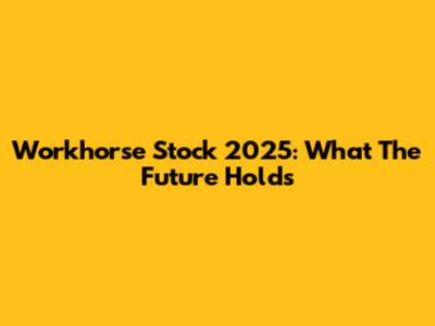 Workhorse Stock 2025: What The Future Holds