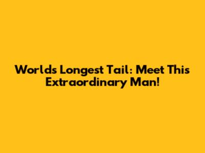 World's Longest Tail: Meet This Extraordinary Man!