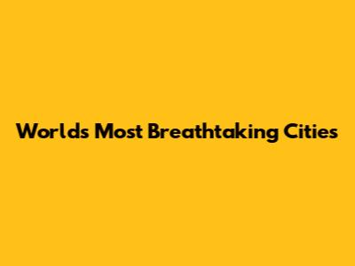 World's Most Breathtaking Cities