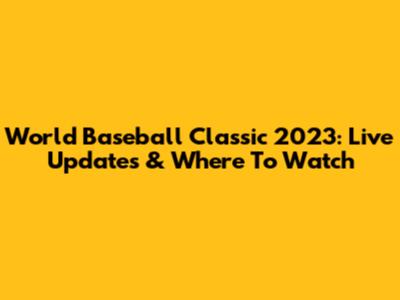 World Baseball Classic 2023: Live Updates & Where To Watch