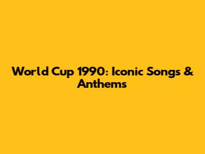 World Cup 1990: Iconic Songs & Anthems