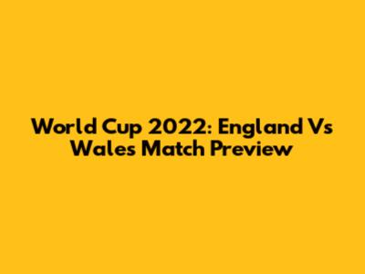 World Cup 2022: England Vs Wales Match Preview