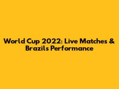 World Cup 2022: Live Matches & Brazil's Performance