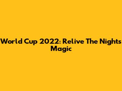 World Cup 2022: Relive The Night's Magic