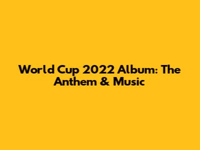 World Cup 2022 Album: The Anthem & Music